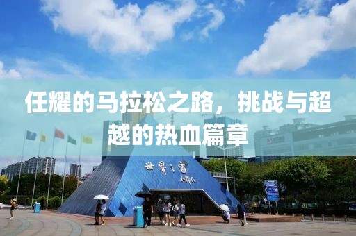 任耀的马拉松之路，挑战与超越的热血篇章