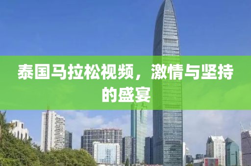泰国马拉松视频，激情与坚持的盛宴
