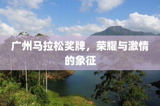 广州马拉松奖牌，荣耀与激情的象征