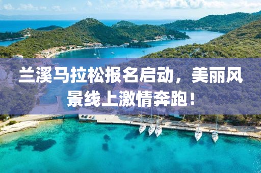 兰溪马拉松报名启动，美丽风景线上激情奔跑！