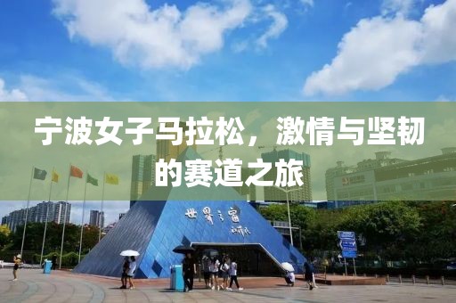 宁波女子马拉松，激情与坚韧的赛道之旅