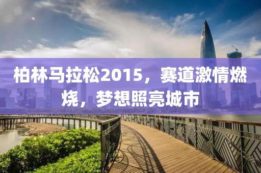 柏林马拉松2015，赛道激情燃烧，梦想照亮城市