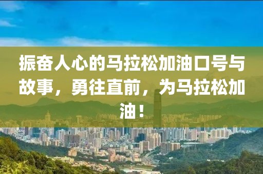 振奋人心的马拉松加油口号与故事，勇往直前，为马拉松加油！