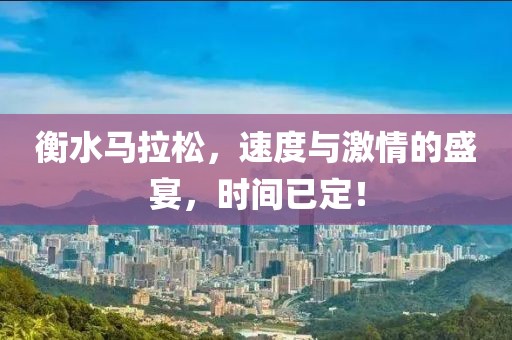 衡水马拉松，速度与激情的盛宴，时间已定！