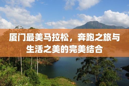 厦门最美马拉松，奔跑之旅与生活之美的完美结合