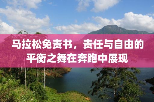 马拉松免责书，责任与自由的平衡之舞在奔跑中展现
