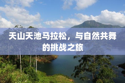 天山天池马拉松，与自然共舞的挑战之旅