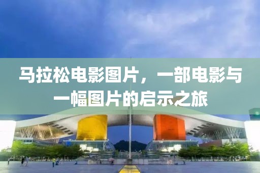 马拉松电影图片，一部电影与一幅图片的启示之旅