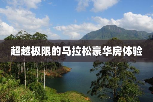 超越极限的马拉松豪华房体验