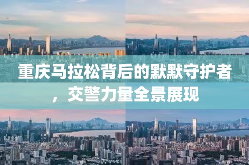 重庆马拉松背后的默默守护者，交警力量全景展现