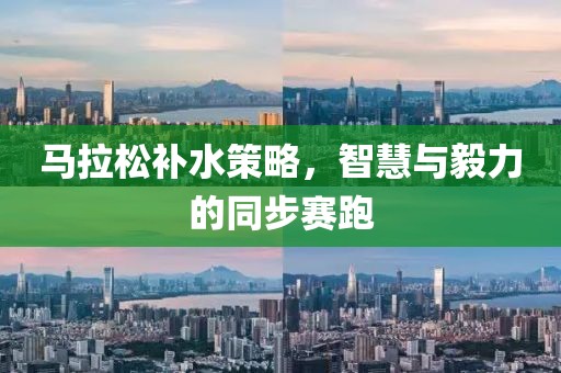 马拉松补水策略，智慧与毅力的同步赛跑