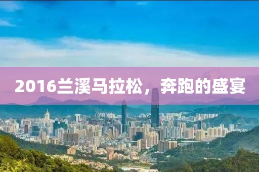 2016兰溪马拉松，奔跑的盛宴