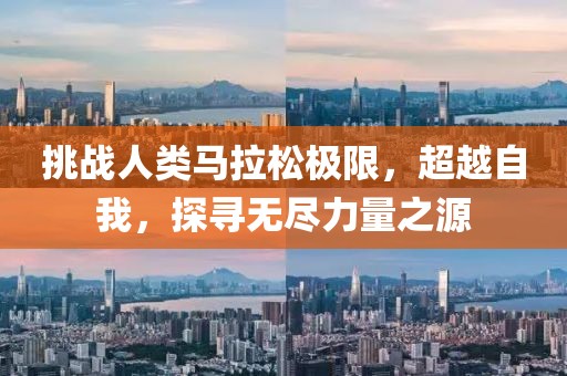 挑战人类马拉松极限，超越自我，探寻无尽力量之源