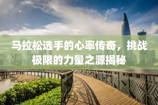 马拉松选手的心率传奇，挑战极限的力量之源揭秘
