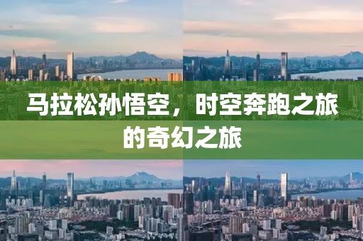 马拉松孙悟空，时空奔跑之旅的奇幻之旅