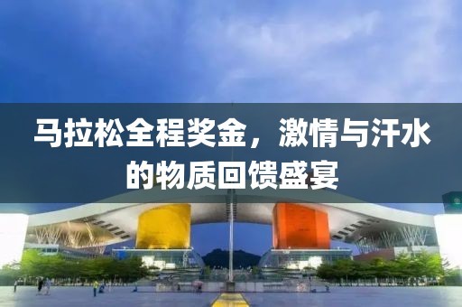 马拉松全程奖金，激情与汗水的物质回馈盛宴