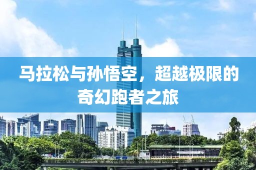 马拉松与孙悟空，超越极限的奇幻跑者之旅