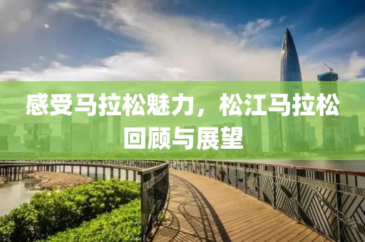 感受马拉松魅力，松江马拉松回顾与展望
