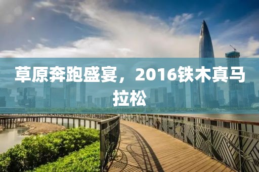 草原奔跑盛宴，2016铁木真马拉松