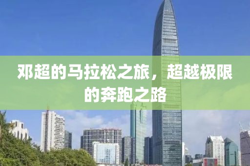 邓超的马拉松之旅，超越极限的奔跑之路