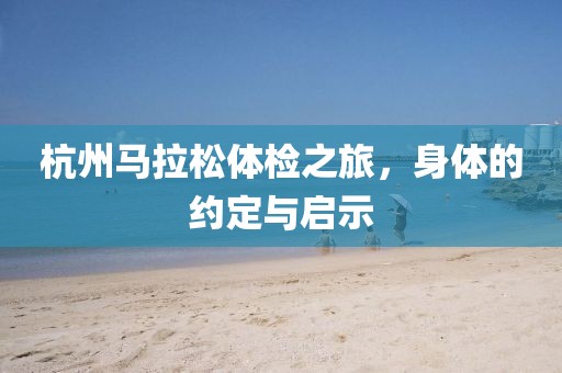 杭州马拉松体检之旅，身体的约定与启示