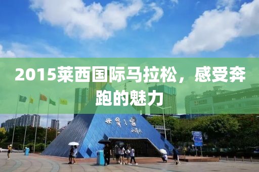 2015莱西国际马拉松，感受奔跑的魅力