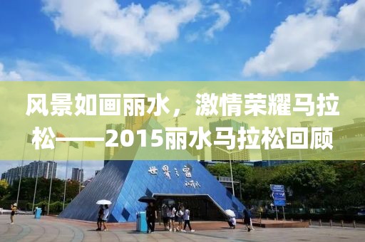 风景如画丽水，激情荣耀马拉松——2015丽水马拉松回顾