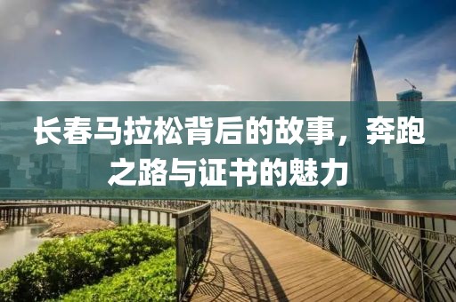 长春马拉松背后的故事，奔跑之路与证书的魅力