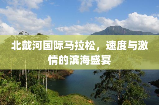 北戴河国际马拉松，速度与激情的滨海盛宴