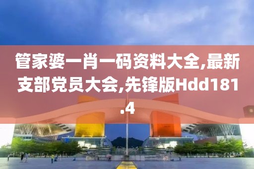 管家婆一肖一码资料大全,最新支部党员大会,先锋版Hdd181.4