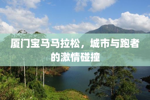 厦门宝马马拉松，城市与跑者的激情碰撞