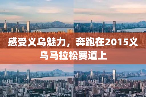 感受义乌魅力，奔跑在2015义乌马拉松赛道上