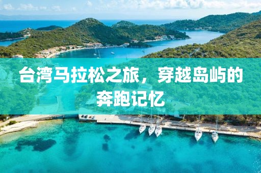 台湾马拉松之旅，穿越岛屿的奔跑记忆