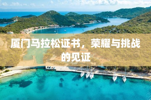 厦门马拉松证书，荣耀与挑战的见证