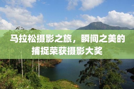 马拉松摄影之旅，瞬间之美的捕捉荣获摄影大奖