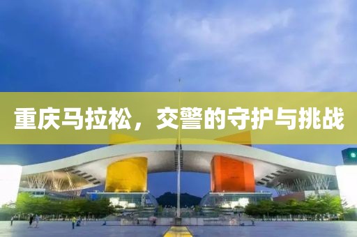 重庆马拉松，交警的守护与挑战