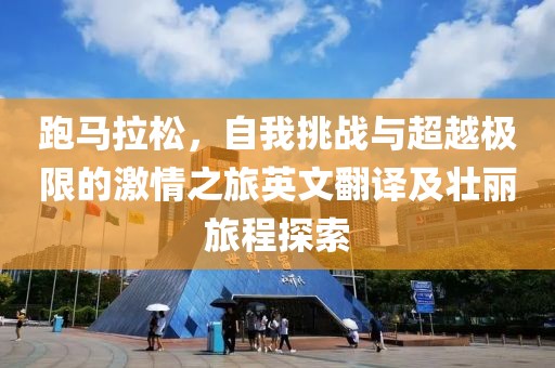 跑马拉松，自我挑战与超越极限的激情之旅英文翻译及壮丽旅程探索