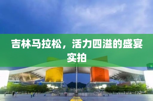 吉林马拉松，活力四溢的盛宴实拍