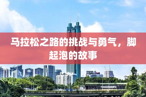 马拉松之路的挑战与勇气，脚起泡的故事