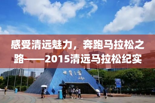 感受清远魅力，奔跑马拉松之路——2015清远马拉松纪实