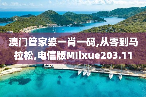 澳门管家婆一肖一码,从零到马拉松,电信版MIixue203.11
