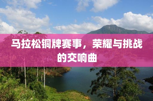 马拉松铜牌赛事，荣耀与挑战的交响曲