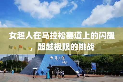 女超人在马拉松赛道上的闪耀，超越极限的挑战