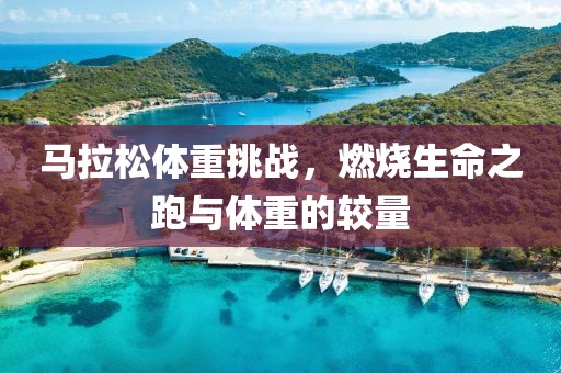 马拉松体重挑战，燃烧生命之跑与体重的较量
