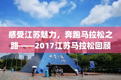 感受江苏魅力，奔跑马拉松之路——2017江苏马拉松回顾