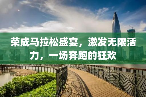 荣成马拉松盛宴，激发无限活力，一场奔跑的狂欢