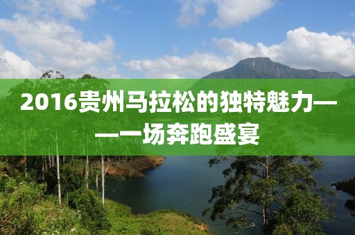 2016贵州马拉松的独特魅力——一场奔跑盛宴
