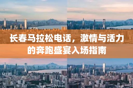 长春马拉松电话，激情与活力的奔跑盛宴入场指南
