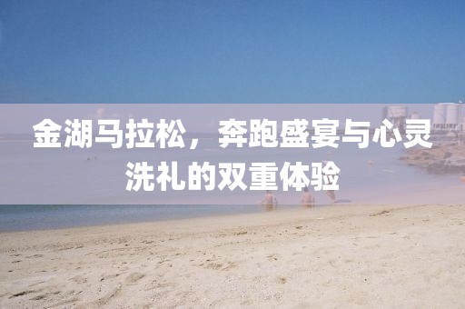 金湖马拉松，奔跑盛宴与心灵洗礼的双重体验