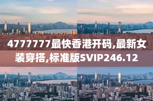 4777777最快香港开码,最新女装穿搭,标准版SVIP246.12
